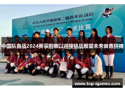 中国队备战2024赛事前瞻以迎接挑战展望未来奋勇拼搏