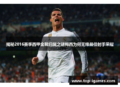 揭秘2016赛季西甲金靴归属之谜梅西为何无缘最佳射手荣耀