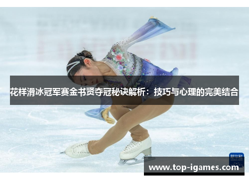 花样滑冰冠军赛金书贤夺冠秘诀解析:技巧与心理的完美结合 花样滑冰冠军赛金书贤夺冠秘诀解析:技巧与心理的完美结合