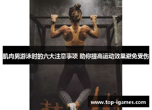 肌肉男游泳时的六大注意事项 助你提高运动效果避免受伤