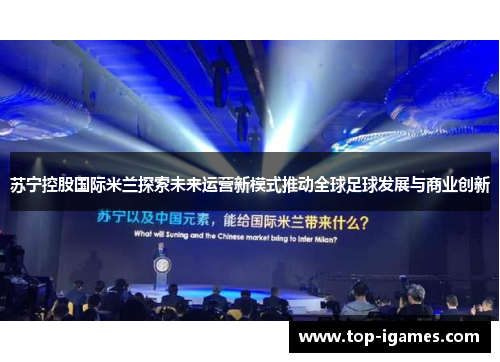 苏宁控股国际米兰探索未来运营新模式推动全球足球发展与商业创新 苏宁控股国际米兰探索未来运营新模式推动全球足球发展与商业创新