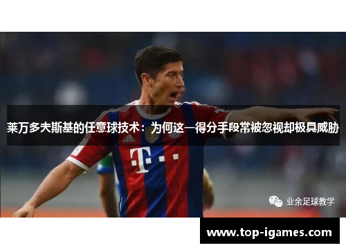 莱万多夫斯基的任意球技术:为何这一得分手段常被忽视却极具威胁 莱万多夫斯基的任意球技术:为何这一得分手段常被忽视却极具威胁