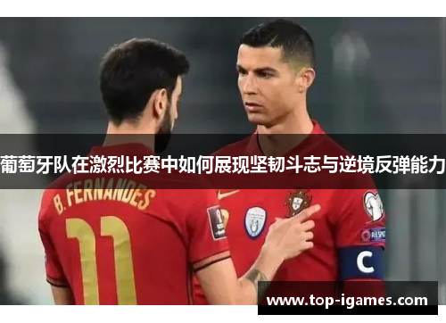 葡萄牙队在激烈比赛中如何展现坚韧斗志与逆境反弹能力 葡萄牙队在激烈比赛中如何展现坚韧斗志与逆境反弹能力