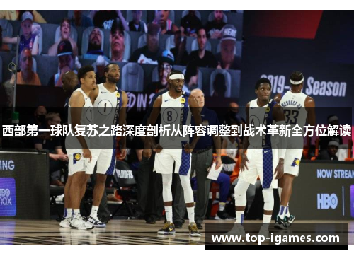 西部第一球队复苏之路深度剖析从阵容调整到战术革新全方位解读 西部第一球队复苏之路深度剖析从阵容调整到战术革新全方位解读