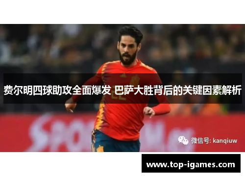 费尔明四球助攻全面爆发 巴萨大胜背后的关键因素解析