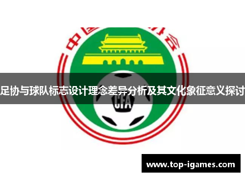 足协与球队标志设计理念差异分析及其文化象征意义探讨 足协与球队标志设计理念差异分析及其文化象征意义探讨