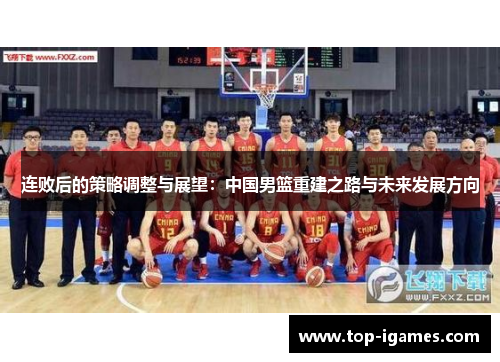 连败后的策略调整与展望:中国男篮重建之路与未来发展方向 连败后的策略调整与展望:中国男篮重建之路与未来发展方向