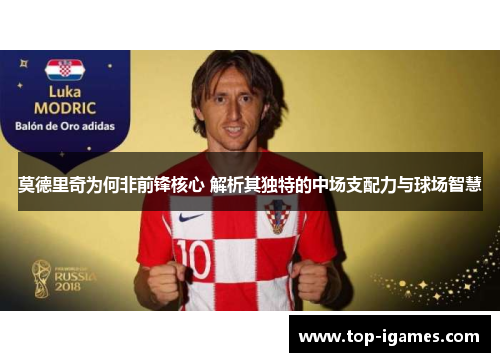 莫德里奇为何非前锋核心 解析其独特的中场支配力与球场智慧