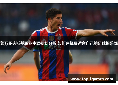 莱万多夫斯基职业生涯规划分析 如何选择最适合自己的足球俱乐部 莱万多夫斯基职业生涯规划分析 如何选择最适合自己的足球俱乐部