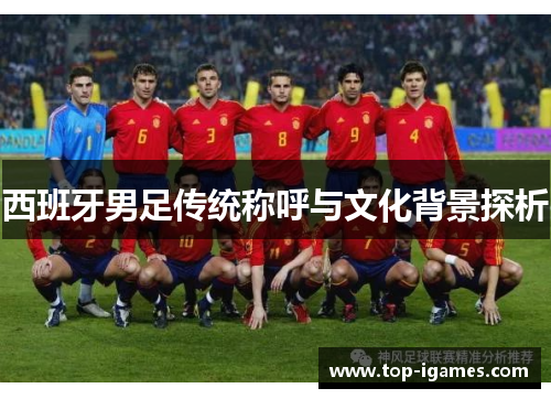 西班牙男足传统称呼与文化背景探析