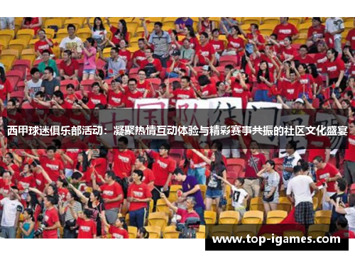 西甲球迷俱乐部活动：凝聚热情互动体验与精彩赛事共振的社区文化盛宴