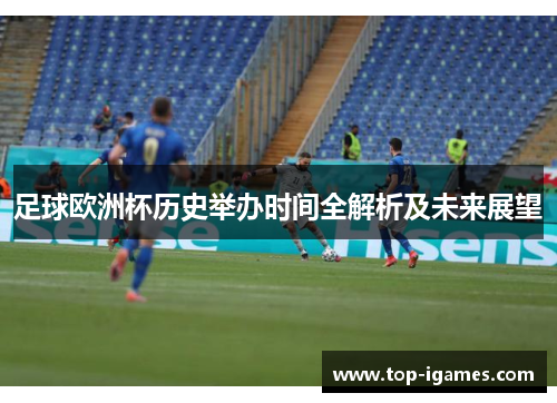 足球欧洲杯历史举办时间全解析及未来展望