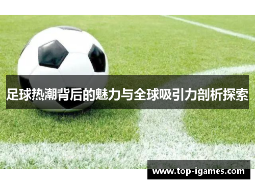 足球热潮背后的魅力与全球吸引力剖析探索