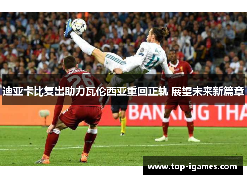 迪亚卡比复出助力瓦伦西亚重回正轨 展望未来新篇章