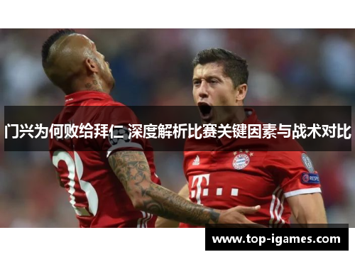 门兴为何败给拜仁 深度解析比赛关键因素与战术对比 门兴为何败给拜仁 深度解析比赛关键因素与战术对比