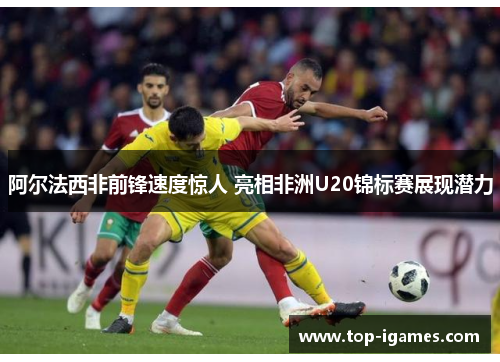 阿尔法西非前锋速度惊人 亮相非洲U20锦标赛展现潜力 阿尔法西非前锋速度惊人 亮相非洲U20锦标赛展现潜力