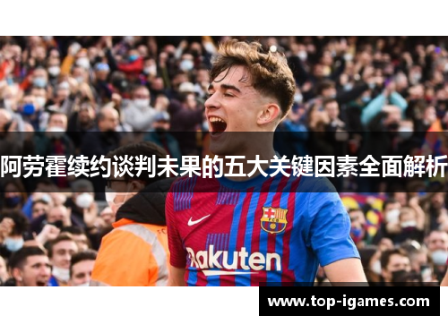 阿劳霍续约谈判未果的五大关键因素全面解析 阿劳霍续约谈判未果的五大关键因素全面解析