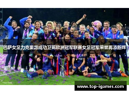 巴萨女足力克里昂成功卫冕欧洲冠军联赛女足冠军荣誉再添新辉