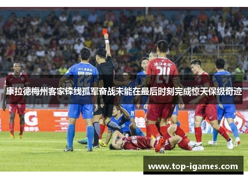 康拉德梅州客家锋线孤军奋战未能在最后时刻完成惊天保级奇迹 康拉德梅州客家锋线孤军奋战未能在最后时刻完成惊天保级奇迹