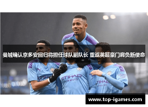 曼城确认京多安回归将担任球队副队长 重返英超豪门肩负新使命 曼城确认京多安回归将担任球队副队长 重返英超豪门肩负新使命