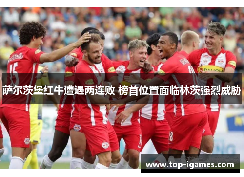 萨尔茨堡红牛遭遇两连败 榜首位置面临林茨强烈威胁