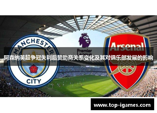 阿森纳英超争冠失利后赞助商关系变化及其对俱乐部发展的影响 阿森纳英超争冠失利后赞助商关系变化及其对俱乐部发展的影响
