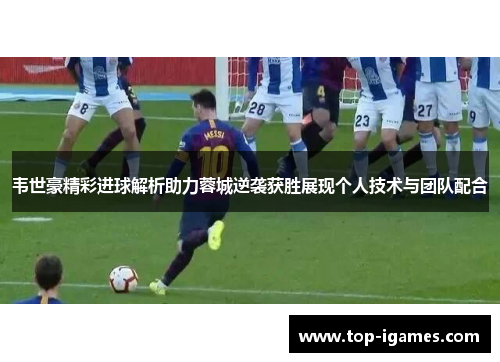 韦世豪精彩进球解析助力蓉城逆袭获胜展现个人技术与团队配合