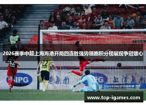 2026赛季中超上海海港开局四连胜强势领跑积分榜展现争冠雄心