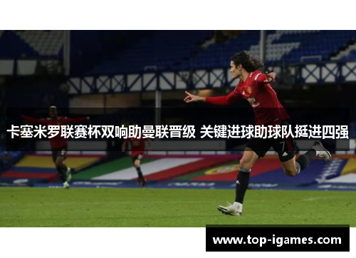 卡塞米罗联赛杯双响助曼联晋级 关键进球助球队挺进四强