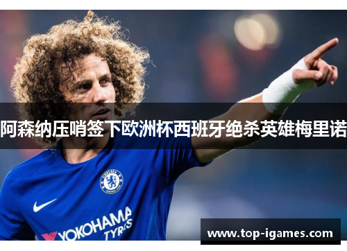 阿森纳压哨签下欧洲杯西班牙绝杀英雄梅里诺 阿森纳压哨签下欧洲杯西班牙绝杀英雄梅里诺