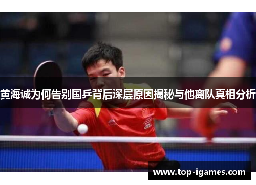 黄海诚为何告别国乒背后深层原因揭秘与他离队真相分析 黄海诚为何告别国乒背后深层原因揭秘与他离队真相分析