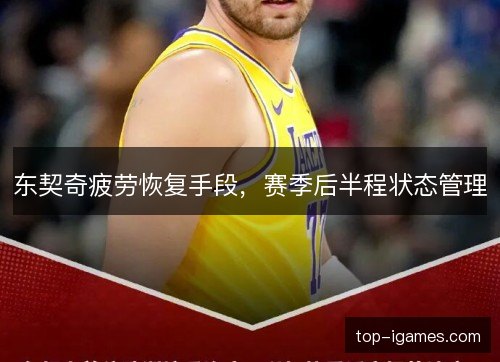 东契奇疲劳恢复手段，赛季后半程状态管理