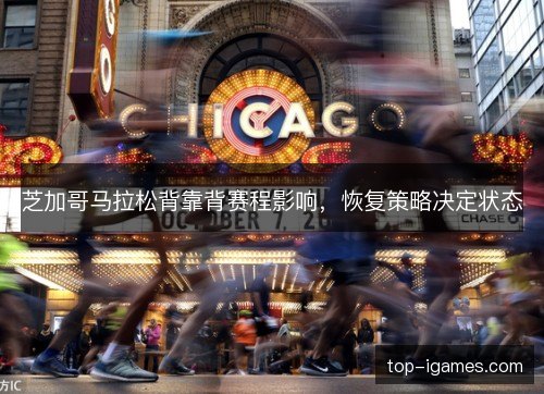 芝加哥马拉松背靠背赛程影响,恢复策略决定状态 芝加哥马拉松背靠背赛程影响,恢复策略决定状态