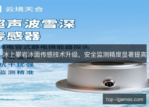 冰上攀岩冰面传感技术升级，安全监测精度显著提高