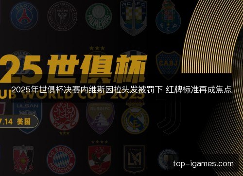 2025年世俱杯决赛内维斯因拉头发被罚下 红牌标准再成焦点 2025年世俱杯决赛内维斯因拉头发被罚下 红牌标准再成焦点